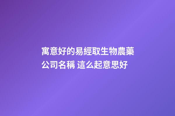 寓意好的易經取生物農藥公司名稱 這么起意思好-第1張-公司起名-玄機派